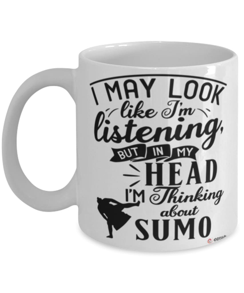 Funny Sumo Wrestler Mug I May Look Like I'm Listening But In My Head I'm Thinking About Sumo Coffee Cup White