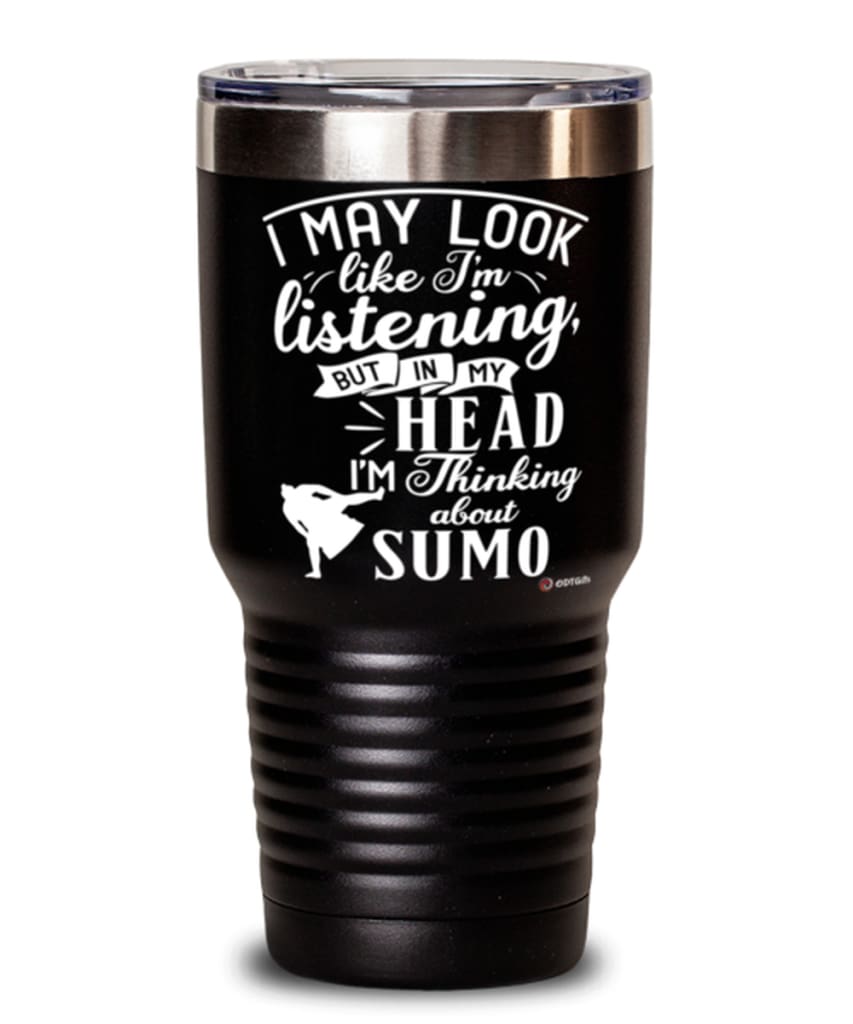 Funny Sumo Wrestler Tumbler I May Look Like I'm Listening But In My Head I'm Thinking About Sumo 30oz Stainless Steel Black