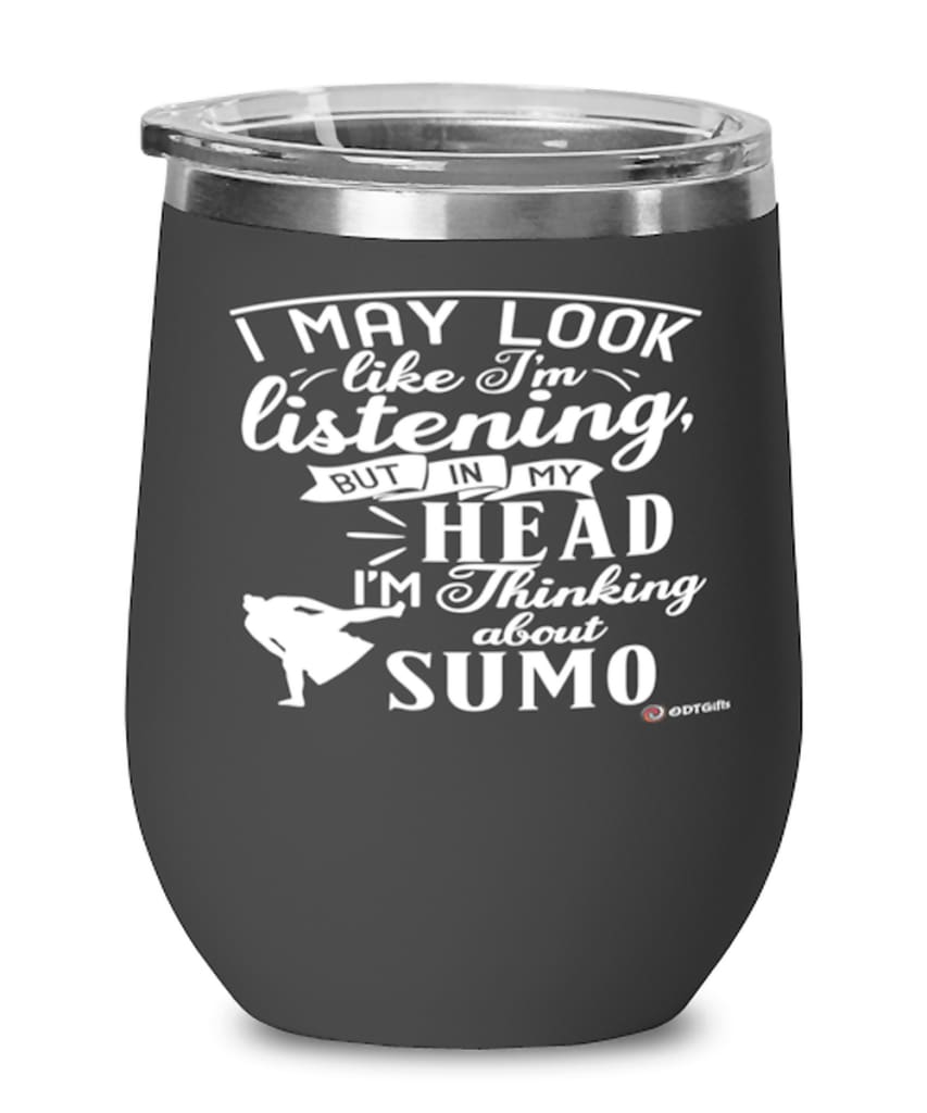 Funny Sumo Wrestler Wine Glass I May Look Like I'm Listening But In My Head I'm Thinking About Sumo 12oz Stainless Steel Black