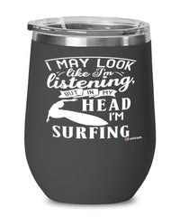 Funny Surfer Wine Glass I May Look Like I'm Listening But In My Head I'm Surfing 12oz Stainless Steel Black