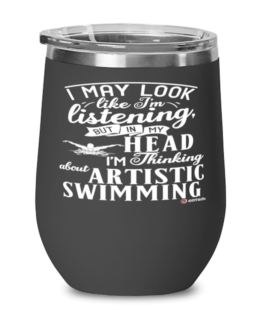 Funny Surfing Wine Glass I May Look Like I'm Listening But In My Head I'm Thinking About Artistic Swimming 12oz Stainless Steel Black