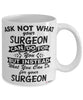 Funny Surgeon Mug Ask Not What Your Surgeon Can Do For You Coffee Cup 11oz 15oz White