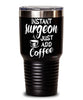 Funny Surgeon Tumbler Instant Surgeon Just Add Coffee 30oz Stainless Steel Black