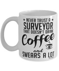 Funny Surveyor Mug Never Trust A Surveyor That Doesn't Drink Coffee and Swears A Lot Coffee Cup 11oz 15oz White