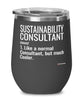 Funny Sustainability Consultant Wine Glass Like A Normal Consultant But Much Cooler 12oz Stainless Steel Black