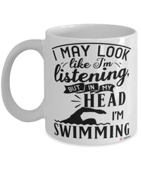 Funny Swimmer Mug I May Look Like I'm Listening But In My Head I'm Swimming Coffee Cup White