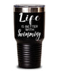 Funny Swimmer Tumbler Life Is Better With Swimming 30oz Stainless Steel Black