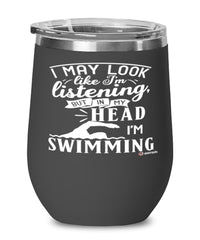 Funny Swimmer Wine Glass I May Look Like I'm Listening But In My Head I'm Swimming 12oz Stainless Steel Black