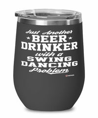 Funny Swing Dancer Wine Glass Just Another Beer Drinker With A Swing Dancing Problem 12oz Stainless Steel Black