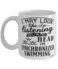 Funny Synchronized Swimming Mug I May Look Like I'm Listening But In My Head I'm Synchronized Swimming Coffee Cup White