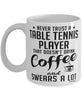 Funny Table Tennis Mug Never Trust A Table Tennis player That Doesn't Drink Coffee and Swears A Lot Coffee Cup 11oz 15oz White