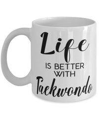 Funny Taekwondo Mug Life Is Better With Taekwondo Coffee Cup 11oz 15oz White