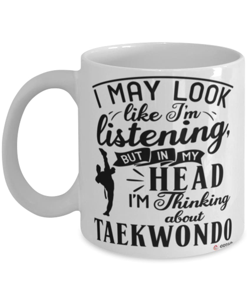 Funny Taekwondoin Mug I May Look Like I'm Listening But In My Head I'm Thinking About Taekwondo Coffee Cup White