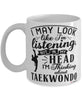 Funny Taekwondoin Mug I May Look Like I'm Listening But In My Head I'm Thinking About Taekwondo Coffee Cup White