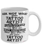 Funny Tattoo Artist Mug Ask Not What Your Tattoo Artist Can Do For You Coffee Cup 11oz 15oz White