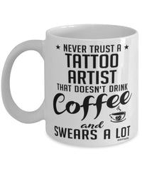 Funny Tattoo Artist Mug Never Trust A Tattoo Artist That Doesn't Drink Coffee and Swears A Lot Coffee Cup 11oz 15oz White