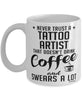 Funny Tattoo Artist Mug Never Trust A Tattoo Artist That Doesn't Drink Coffee and Swears A Lot Coffee Cup 11oz 15oz White