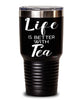 Funny Tea Lover Tumbler Life Is Better With Tea 30oz Stainless Steel Black