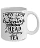 Funny Tea Mug I May Look Like I'm Listening But In My Head I'm Thinking About Tea Coffee Cup White