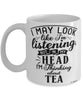 Funny Tea Mug I May Look Like I'm Listening But In My Head I'm Thinking About Tea Coffee Cup White