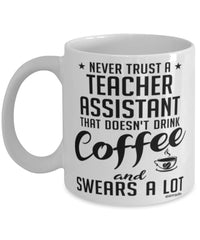 Funny Teacher Assistant Mug Never Trust A Teacher Assistant That Doesn't Drink Coffee and Swears A Lot Coffee Cup 11oz 15oz White