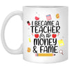 Funny Teacher Mug Gift I Became A Teacher For The Money And Fame Coffee Cup 11oz White XP8434