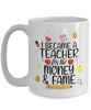 Funny Teacher Mug I Became a Teacher for the Money and Fame Coffee Cup 11oz 15oz White GB