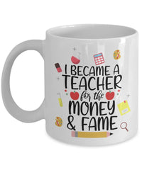 Funny Teacher Mug I Became a Teacher for the Money and Fame Coffee Cup 11oz 15oz White GB