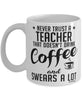 Funny Teacher Mug Never Trust A Teacher That Doesn't Drink Coffee and Swears A Lot Coffee Cup 11oz 15oz White