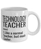 Funny Technology Teacher Mug Like A Normal Teacher But Much Cooler Coffee Cup 11oz 15oz White
