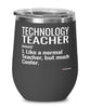 Funny Technology Teacher Wine Glass Like A Normal Teacher But Much Cooler 12oz Stainless Steel Black