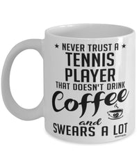 Funny Tennis Mug Never Trust A Tennis Player That Doesn't Drink Coffee and Swears A Lot Coffee Cup 11oz 15oz White