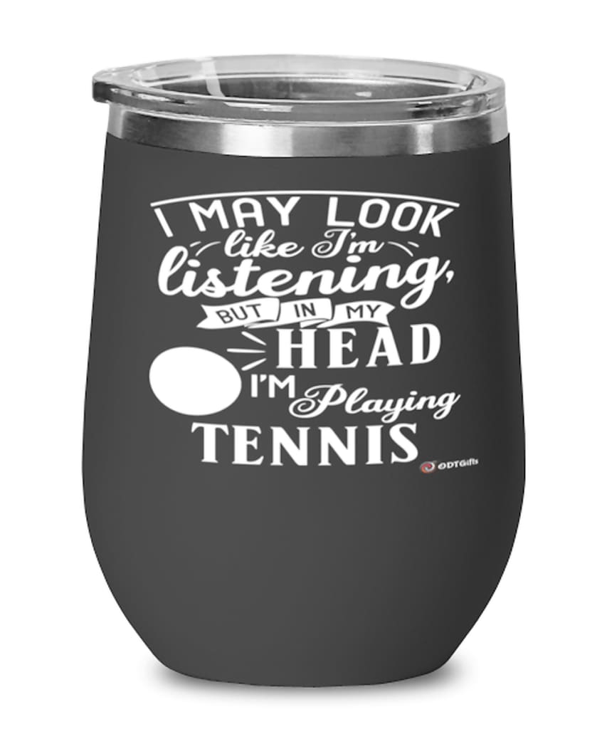 Funny Tennis Wine Glass I May Look Like I'm Listening But In My Head I'm Playing Tennis 12oz Stainless Steel Black