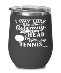 Funny Tennis Wine Glass I May Look Like I'm Listening But In My Head I'm Playing Tennis 12oz Stainless Steel Black