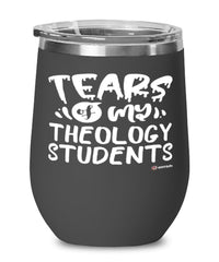 Funny Theology Professor Teacher Wine Glass Tears Of My Theology Students 12oz Stainless Steel Black