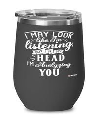 Funny Therapist Wine Glass I May Look Like I'm Listening But In My Head I'm Analyzing You 12oz Stainless Steel Black