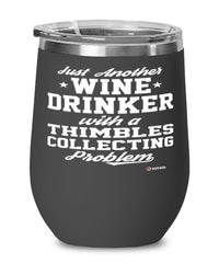 Funny Thimbles Collector Wine Glass Just Another Wine Drinker With A Thimbles Collecting Problem 12oz Stainless Steel Black