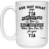Funny Tia Mug Gift Ask Not What Your Tia Can Do For You Coffee Cup 15oz White 21504