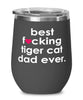 Funny Tiger Cat Wine Glass B3st F-cking Tiger Cat Dad Ever 12oz Stainless Steel Black