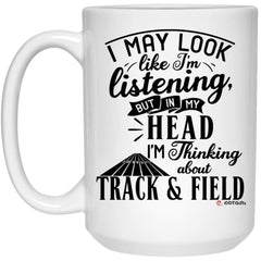 Funny Track and Field Mug I May Look Like I'm Listening But In My Head I'm Thinking About Track and Field Coffee Cup 15oz White 21504