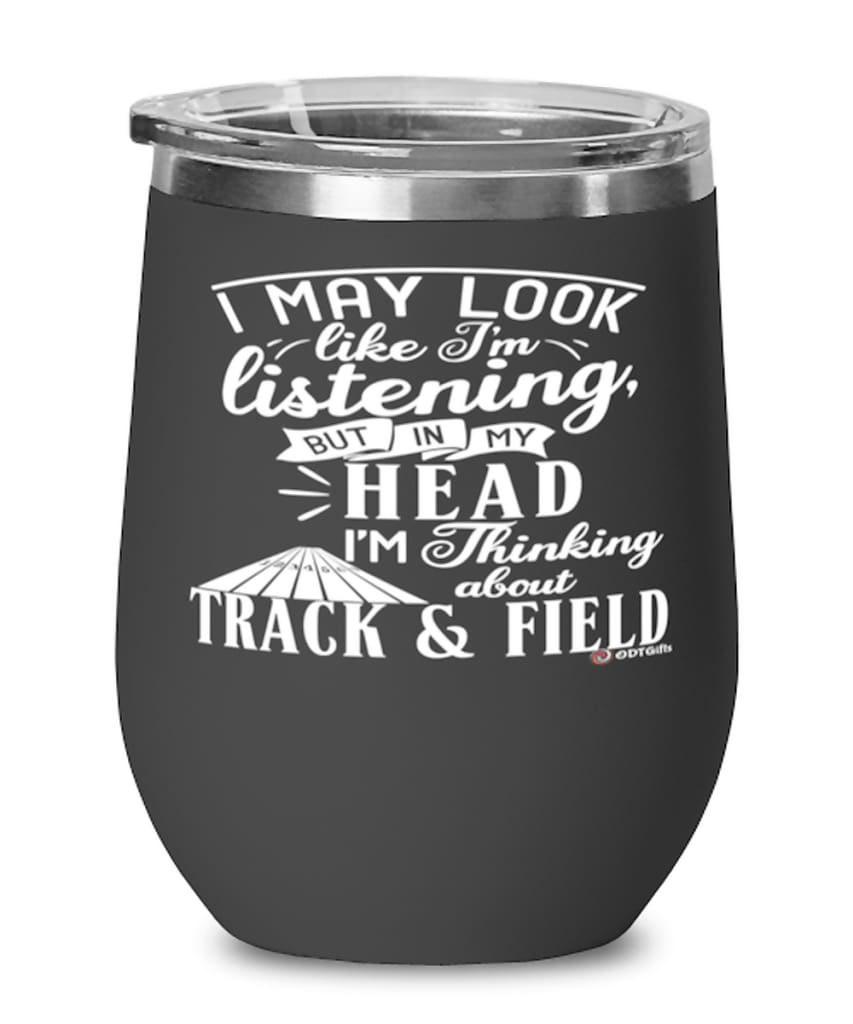 Funny Track and Field Wine Glass I May Look Like I'm Listening But In My Head I'm Thinking About Track and Field 12oz Stainless Steel Black