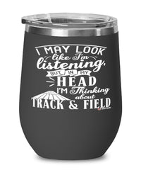 Funny Track and Field Wine Glass I May Look Like I'm Listening But In My Head I'm Thinking About Track and Field 12oz Stainless Steel Black