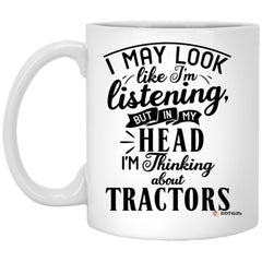 Funny Tractor Operator Mug I May Look Like I'm Listening But In My Head I'm Thinking About Tractors Coffee Cup 11oz White XP8434