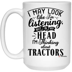 Funny Tractor Operator Mug I May Look Like I'm Listening But In My Head I'm Thinking About Tractors Coffee Cup 15oz White 21504