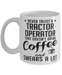 Funny Tractor Operator Mug Never Trust A Tractor Operator That Doesn't Drink Coffee and Swears A Lot Coffee Cup 11oz 15oz White