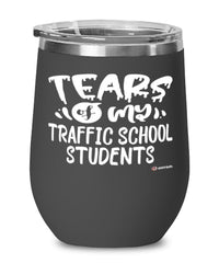 Funny Traffic School Instructor Wine Glass Tears Of My Traffic School Students 12oz Stainless Steel Black