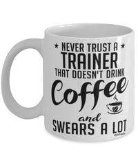 Funny Trainer Mug Never Trust A Trainer That Doesn't Drink Coffee and Swears A Lot Coffee Cup 11oz 15oz White