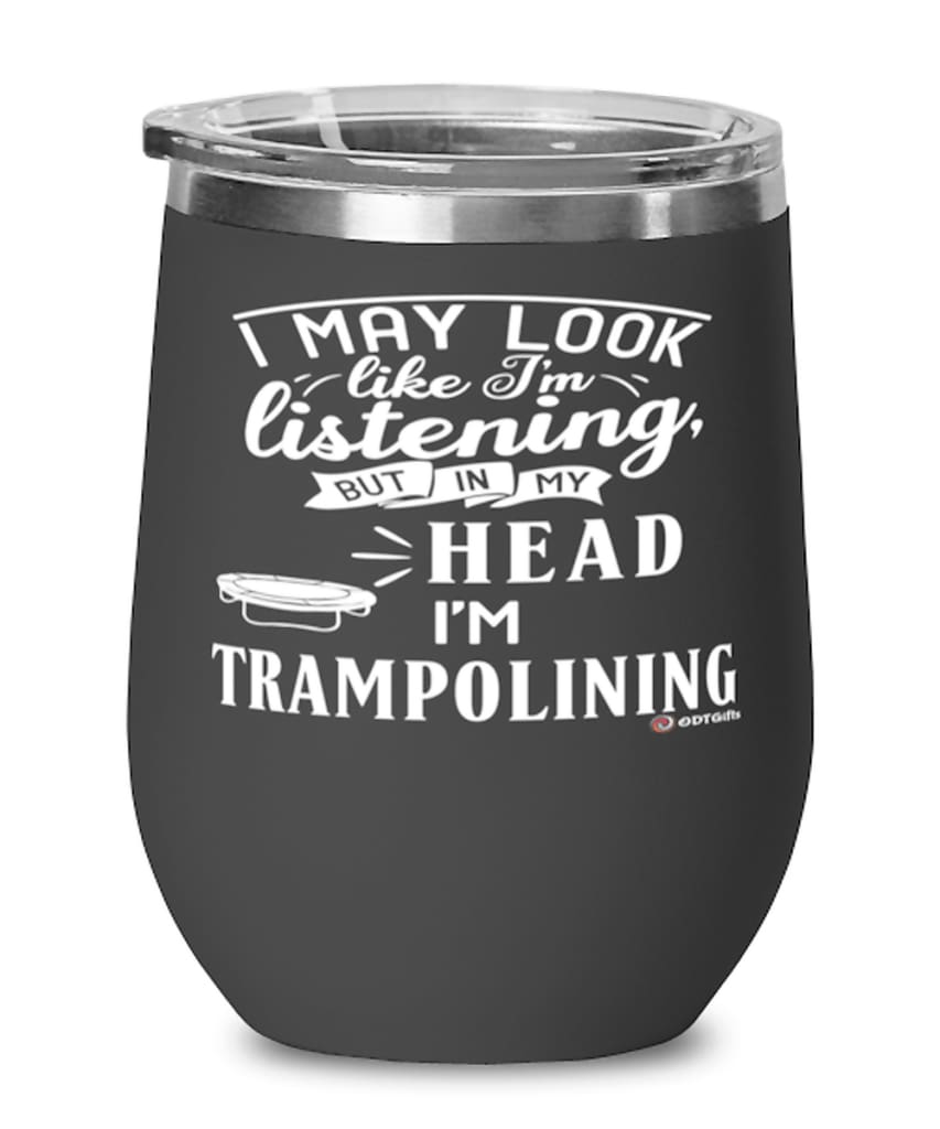 Funny Trampoline Wine Glass I May Look Like I'm Listening But In My Head I'm Trampolining 12oz Stainless Steel Black