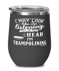 Funny Trampoline Wine Glass I May Look Like I'm Listening But In My Head I'm Trampolining 12oz Stainless Steel Black