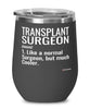 Funny Transplant Surgeon Wine Glass Like A Normal Surgeon But Much Cooler 12oz Stainless Steel Black